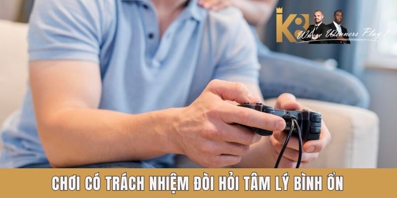 Chơi có trách nhiệm đòi hỏi tâm lý bình ổn Chơi có trách nhiệm đòi hỏi tâm lý bình ổn