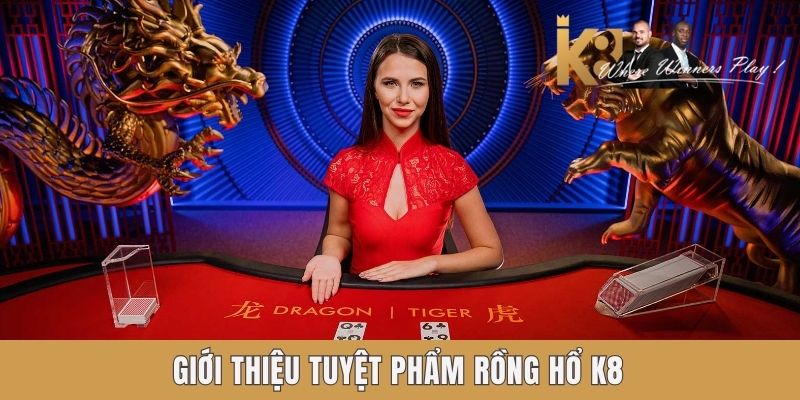 Giới thiệu tuyệt phẩm Rồng Hổ K8 Giới thiệu tuyệt phẩm Rồng Hổ K8