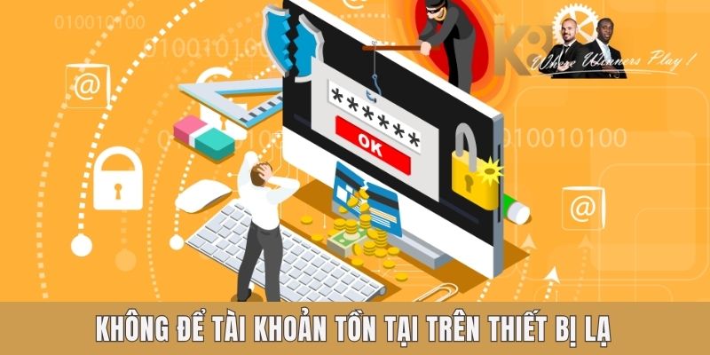 Không để tài khoản tồn tại trên thiết bị lạ Không để tài khoản tồn tại trên thiết bị lạ